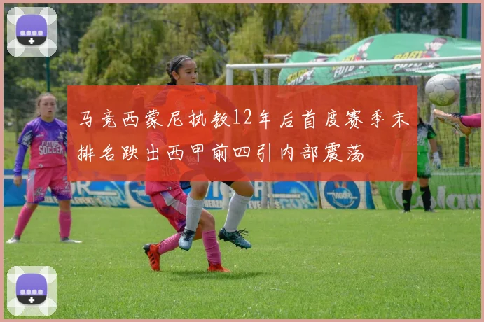 马竞西蒙尼执教12年后首度赛季末排名跌出西甲前四引内部震荡