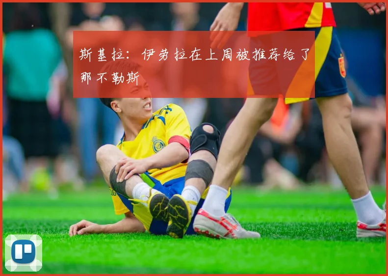 斯基拉：伊劳拉在上周被推荐给了那不勒斯