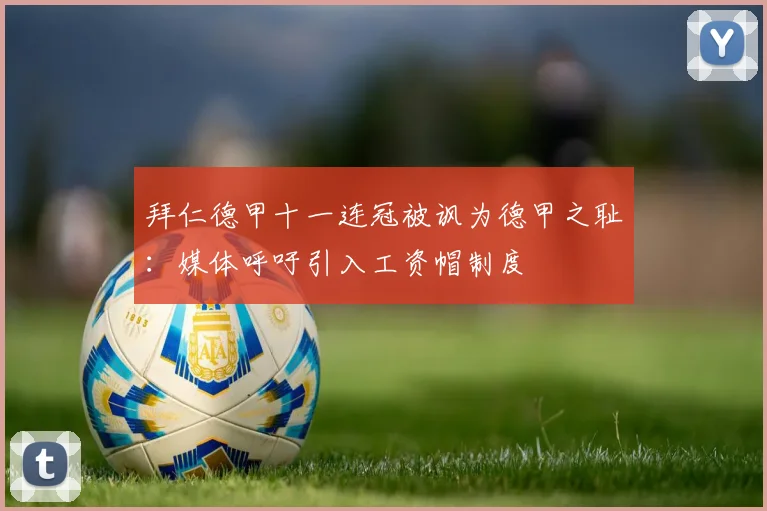 拜仁德甲十一连冠被讽为德甲之耻：媒体呼吁引入工资帽制度