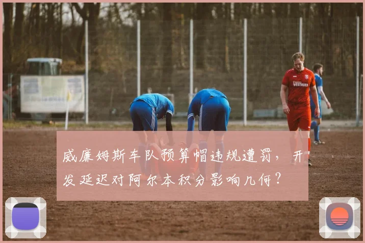 威廉姆斯车队预算帽违规遭罚，开发延迟对阿尔本积分影响几何？
